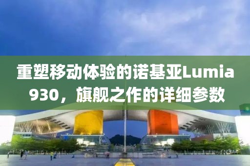 重塑移动体验的诺基亚Lumia 930，旗舰之作的详细参数