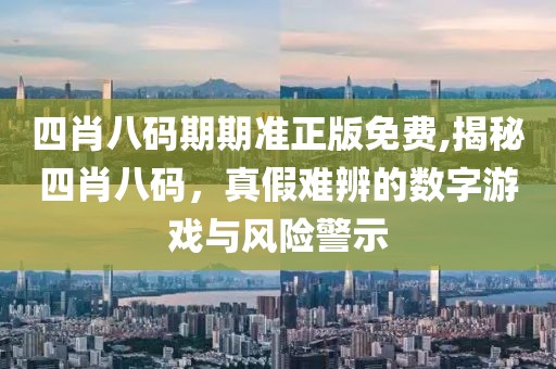四肖八码期期准正版免费,揭秘四肖八码，真假难辨的数字游戏与风险警示
