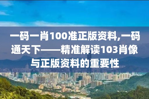 一码一肖100准正版资料,一码通天下——精准解读103肖像与正版资料的重要性