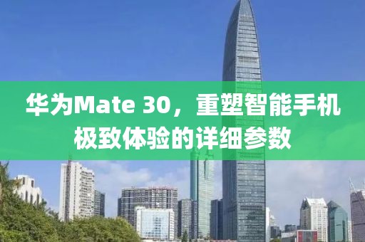 华为Mate 30，重塑智能手机极致体验的详细参数