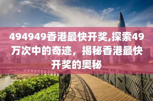494949香港最快开奖,探索49万次中的奇迹，揭秘香港最快开奖的奥秘
