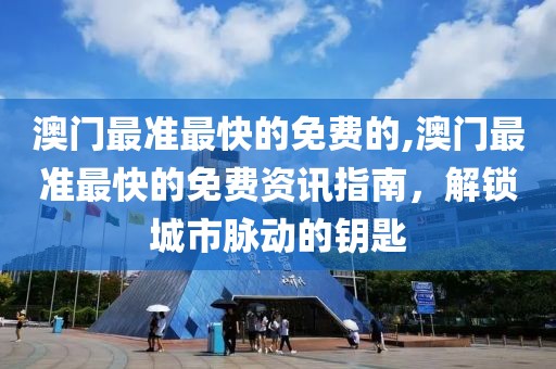 澳门最准最快的免费的,澳门最准最快的免费资讯指南，解锁城市脉动的钥匙