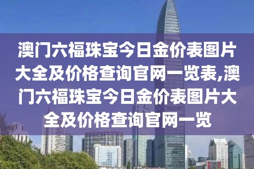 澳门六福珠宝今日金价表图片大全及价格查询官网一览表,澳门六福珠宝今日金价表图片大全及价格查询官网一览