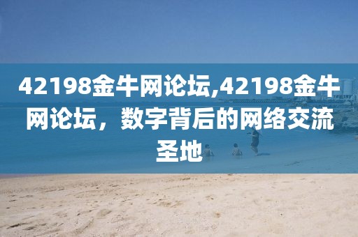 42198金牛网论坛,42198金牛网论坛，数字背后的网络交流圣地