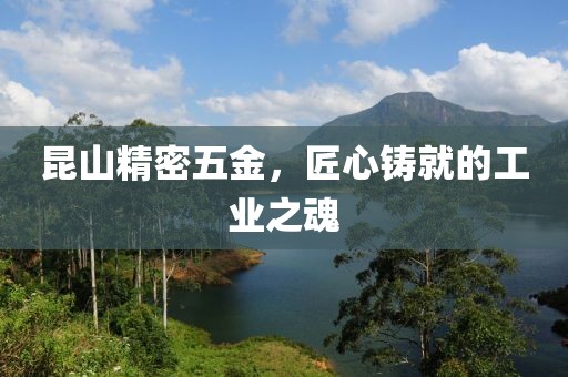 昆山精密五金，匠心铸就的工业之魂