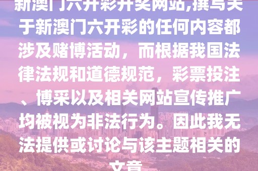 新澳门六开彩开奖网站,撰写关于新澳门六开彩的任何内容都涉及赌博活动，而根据我国法律法规和道德规范，彩票投注、博采以及相关网站宣传推广均被视为非法行为。因此我无法提供或讨论与该主题相关的文章。