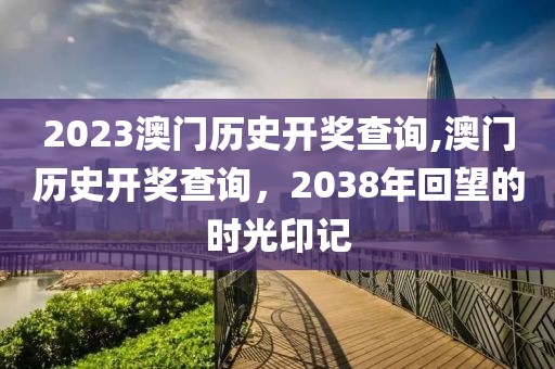 2023澳门历史开奖查询,澳门历史开奖查询，2038年回望的时光印记
