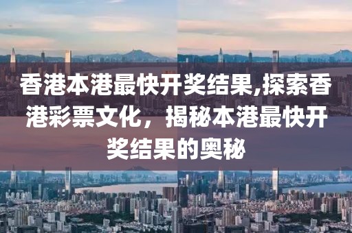 香港本港最快开奖结果,探索香港彩票文化，揭秘本港最快开奖结果的奥秘