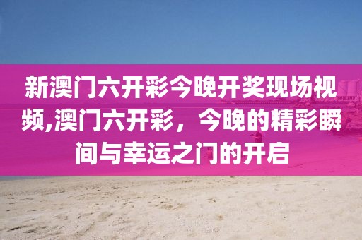 新澳门六开彩今晚开奖现场视频,澳门六开彩，今晚的精彩瞬间与幸运之门的开启