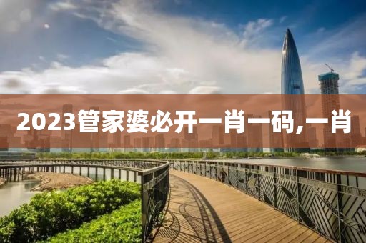 2023管家婆必开一肖一码,一肖