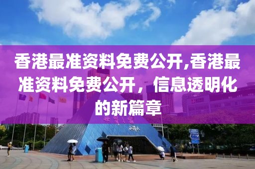 香港最准资料免费公开,香港最准资料免费公开，信息透明化的新篇章