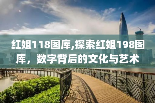 红姐118图库,探索红姐198图库，数字背后的文化与艺术