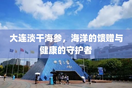 大连淡干海参，海洋的馈赠与健康的守护者