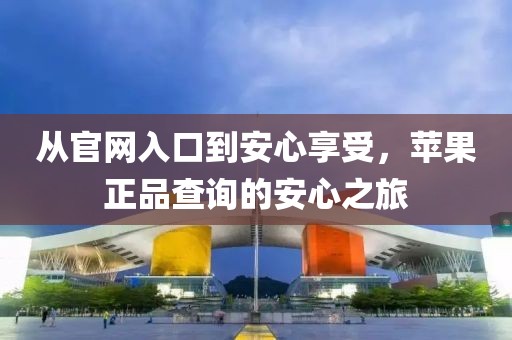 从官网入口到安心享受，苹果正品查询的安心之旅