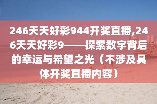 246天天好彩944开奖直播,246天天好彩9——探索数字背后的幸运与希望之光（不涉及具体开奖直播内容）