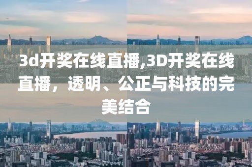 3d开奖在线直播,3D开奖在线直播，透明、公正与科技的完美结合