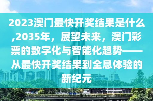 2023澳门最快开奖结果是什么,2035年，展望未来，澳门彩票的数字化与智能化趋势——从最快开奖结果到全息体验的新纪元