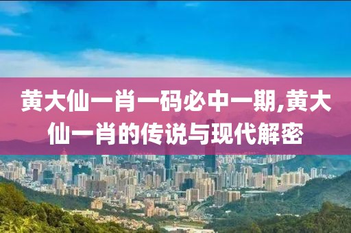黄大仙一肖一码必中一期,黄大仙一肖的传说与现代解密
