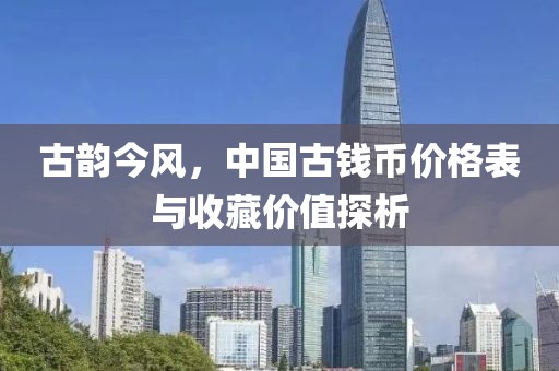 古韵今风，中国古钱币价格表与收藏价值探析