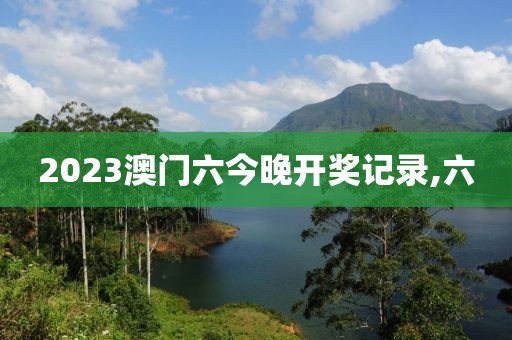 2023澳门六今晚开奖记录,六