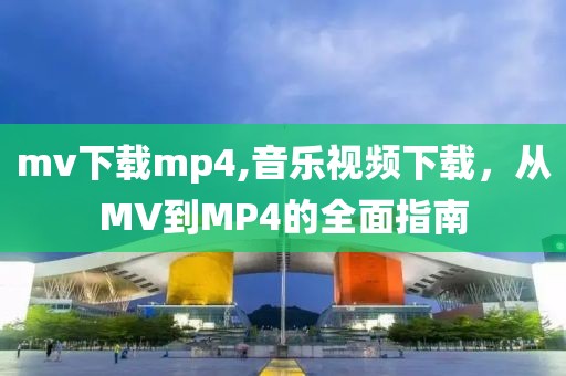 mv下载mp4,音乐视频下载，从MV到MP4的全面指南
