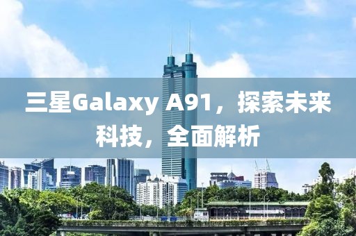 三星Galaxy A91，探索未来科技，全面解析