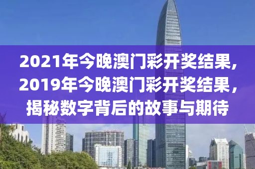 2021年今晚澳门彩开奖结果,2019年今晚澳门彩开奖结果，揭秘数字背后的故事与期待