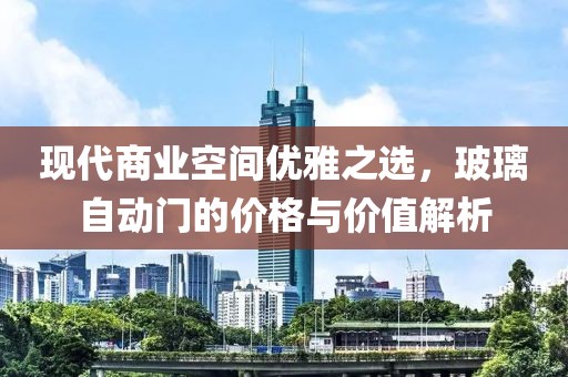 现代商业空间优雅之选，玻璃自动门的价格与价值解析