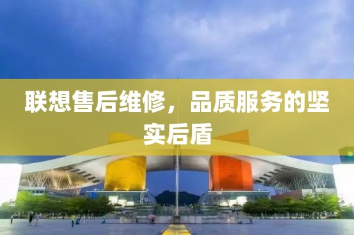 联想售后维修，品质服务的坚实后盾