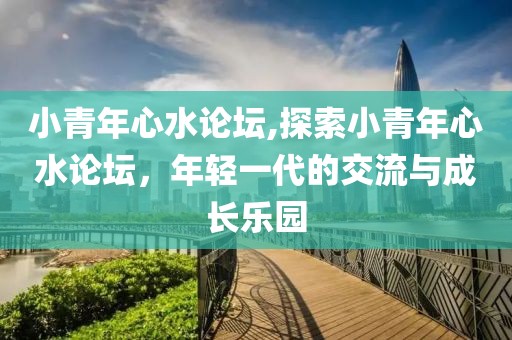 小青年心水论坛,探索小青年心水论坛，年轻一代的交流与成长乐园