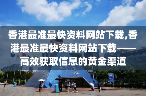 香港最准最快资料网站下载,香港最准最快资料网站下载——高效获取信息的黄金渠道