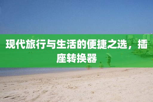 现代旅行与生活的便捷之选，插座转换器