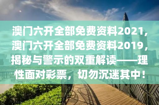 澳门六开全部免费资料2021,澳门六开全部免费资料2019，揭秘与警示的双重解读——理性面对彩票，切勿沉迷其中！