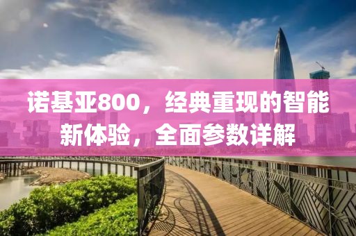 诺基亚800，经典重现的智能新体验，全面参数详解