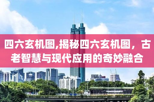 四六玄机图,揭秘四六玄机图，古老智慧与现代应用的奇妙融合