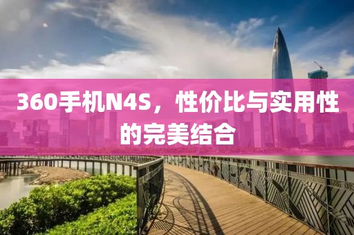360手机N4S，性价比与实用性的完美结合