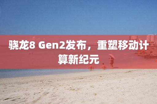 骁龙8 Gen2发布，重塑移动计算新纪元