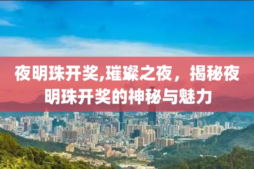 夜明珠开奖,璀璨之夜，揭秘夜明珠开奖的神秘与魅力