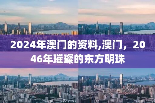 2024年澳门的资料,澳门，2046年璀璨的东方明珠
