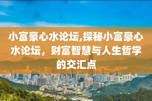 小富豪心水论坛,探秘小富豪心水论坛，财富智慧与人生哲学的交汇点