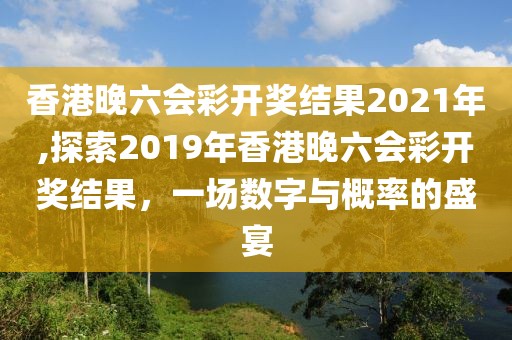 香港晚六会彩开奖结果2021年,探索2019年香港晚六会彩开奖结果，一场数字与概率的盛宴