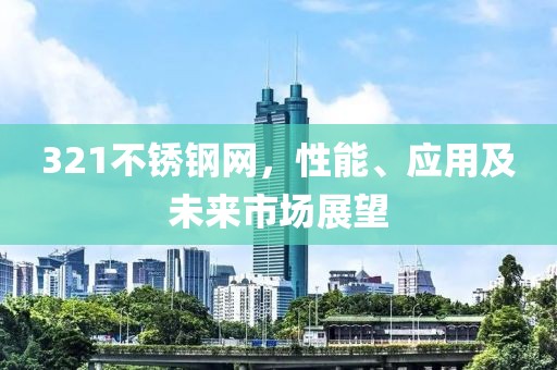 321不锈钢网，性能、应用及未来市场展望
