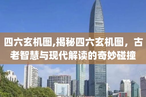 四六玄机图,揭秘四六玄机图，古老智慧与现代解读的奇妙碰撞