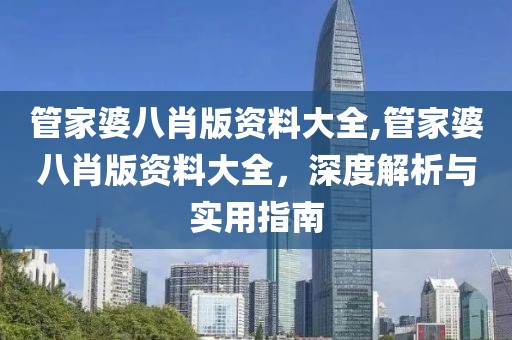 管家婆八肖版资料大全,管家婆八肖版资料大全，深度解析与实用指南