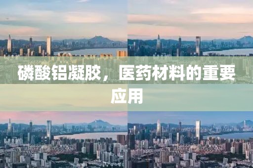 磷酸铝凝胶，医药材料的重要应用