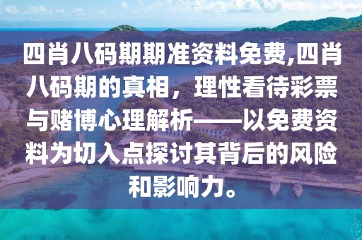 四肖八码期期准资料免费,四肖八码期的真相，理性看待彩票与赌博心理解析——以免费资料为切入点探讨其背后的风险和影响力。