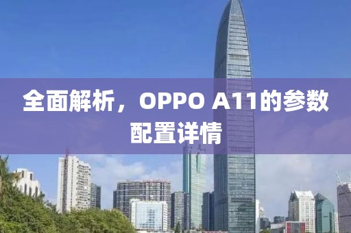 全面解析，OPPO A11的参数配置详情