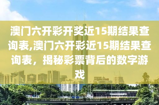 澳门六开彩开奖近15期结果查询表,澳门六开彩近15期结果查询表，揭秘彩票背后的数字游戏