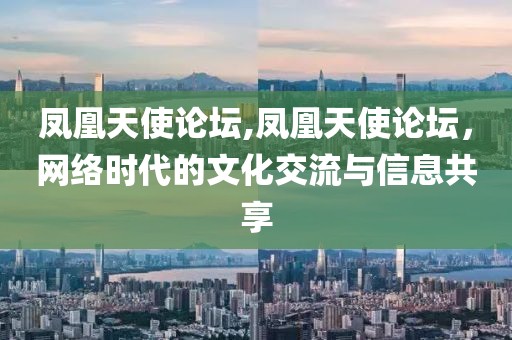 凤凰天使论坛,凤凰天使论坛，网络时代的文化交流与信息共享