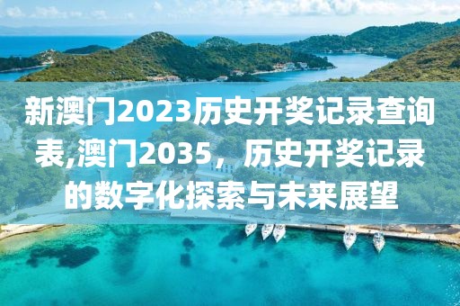 新澳门2023历史开奖记录查询表,澳门2035，历史开奖记录的数字化探索与未来展望